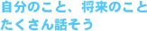 自分のこと、将来のことたくさん話そう